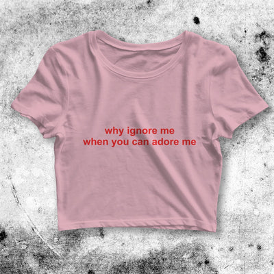 Why Ignore Me When You Can Adore Me Crop Top Quote Shirt Aesthetic Y2K Shirt - bestshirtz#