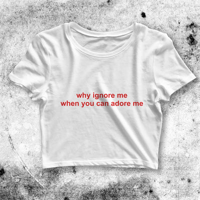 Why Ignore Me When You Can Adore Me Crop Top Quote Shirt Aesthetic Y2K Shirt - bestshirtz#