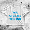 You Give Me the Ick Crop Top Quote Shirt Aesthetic Y2K Shirt