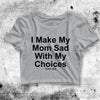 I Made My Mom Sad Crop Top Funny Shirt Bitch Aesthetic Y2K Shirt - bestshirtz#