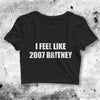 Britney Spears Crop Top Feel Like 2007 Britney Crop Tee 2007 Britney Shirt - bestshirtz#