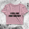 Britney Spears Crop Top Feel Like 2007 Britney Crop Tee 2007 Britney Shirt - bestshirtz#